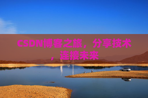 CSDN博客之旅,分享技术,连接未来